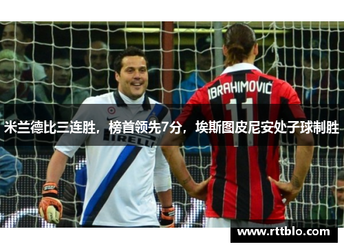 米兰德比三连胜，榜首领先7分，埃斯图皮尼安处子球制胜